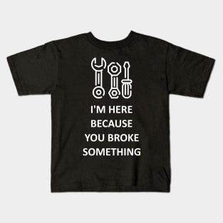 I'm Here Because You Broke Something Kids T-Shirt